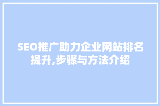 SEO推广助力企业网站排名提升,步骤与方法介绍