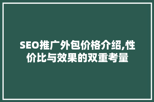 SEO推广外包价格介绍,性价比与效果的双重考量