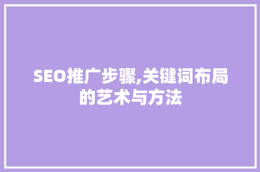 SEO推广步骤,关键词布局的艺术与方法