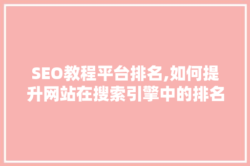 SEO教程平台排名,如何提升网站在搜索引擎中的排名