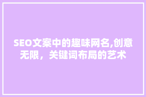 SEO文案中的趣味网名,创意无限，关键词布局的艺术