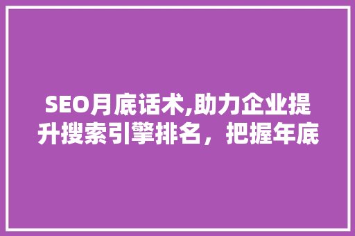 SEO月底话术,助力企业提升搜索引擎排名，把握年底市场先机