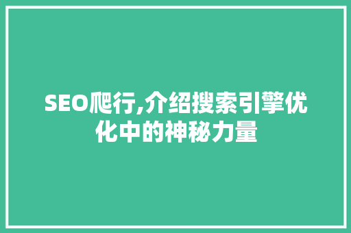 SEO爬行,介绍搜索引擎优化中的神秘力量