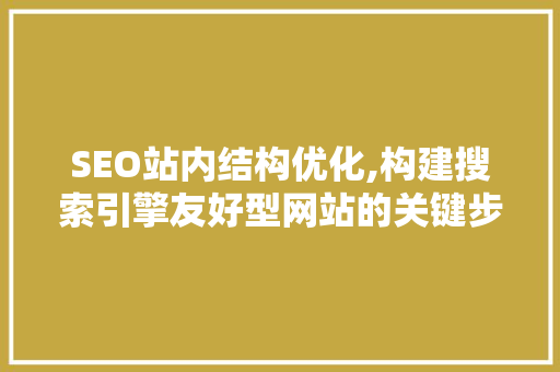 SEO站内结构优化,构建搜索引擎友好型网站的关键步骤