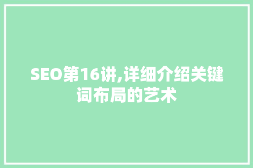 SEO第16讲,详细介绍关键词布局的艺术