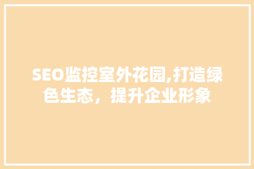 SEO监控室外花园,打造绿色生态，提升企业形象