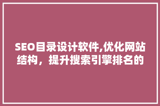 SEO目录设计软件,优化网站结构，提升搜索引擎排名的关键