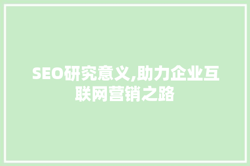 SEO研究意义,助力企业互联网营销之路