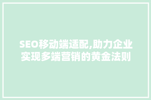SEO移动端适配,助力企业实现多端营销的黄金法则