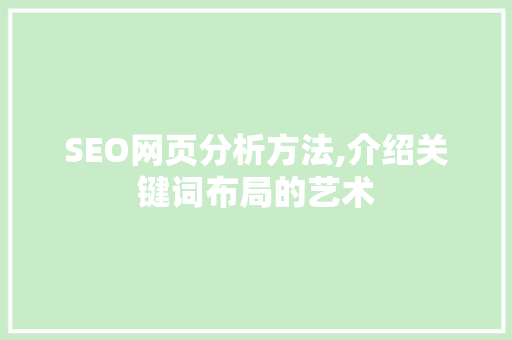 SEO网页分析方法,介绍关键词布局的艺术