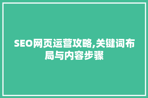 SEO网页运营攻略,关键词布局与内容步骤