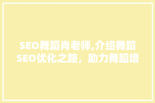 SEO舞蹈肖老师,介绍舞蹈SEO优化之路，助力舞蹈培训机构脱颖而出