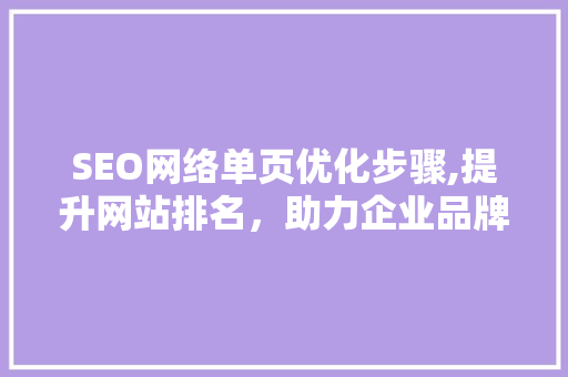 SEO网络单页优化步骤,提升网站排名，助力企业品牌传播