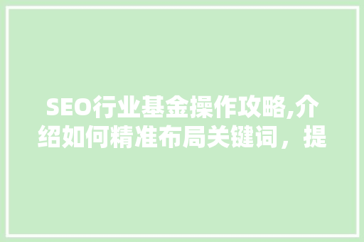 SEO行业基金操作攻略,介绍如何精准布局关键词，提升网站排名