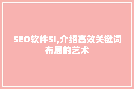 SEO软件SI,介绍高效关键词布局的艺术