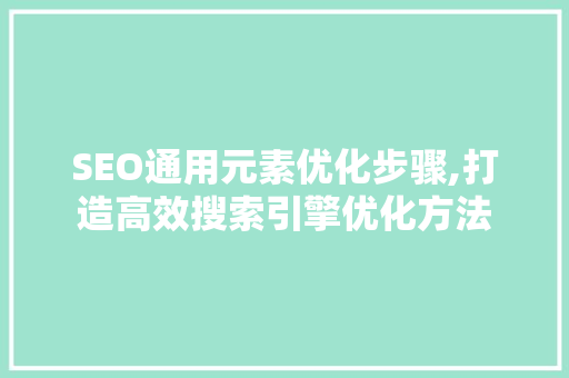 SEO通用元素优化步骤,打造高效搜索引擎优化方法