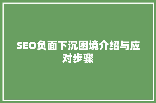SEO负面下沉困境介绍与应对步骤