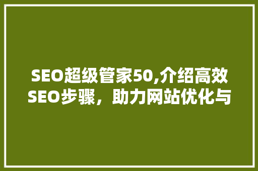 SEO超级管家50,介绍高效SEO步骤，助力网站优化与排名提升