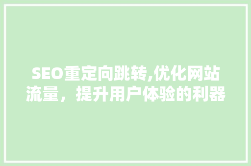 SEO重定向跳转,优化网站流量，提升用户体验的利器