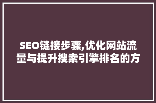 SEO链接步骤,优化网站流量与提升搜索引擎排名的方法