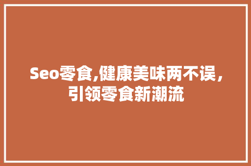 Seo零食,健康美味两不误，引领零食新潮流