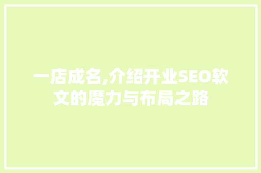 一店成名,介绍开业SEO软文的魔力与布局之路