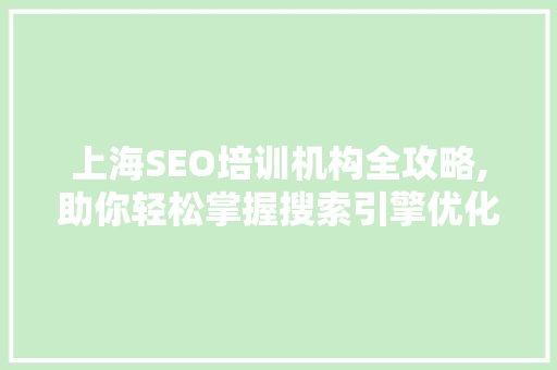 上海SEO培训机构全攻略,助你轻松掌握搜索引擎优化方法