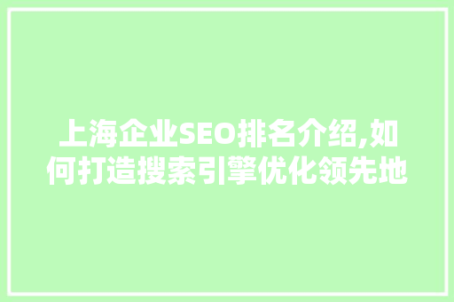 上海企业SEO排名介绍,如何打造搜索引擎优化领先地位