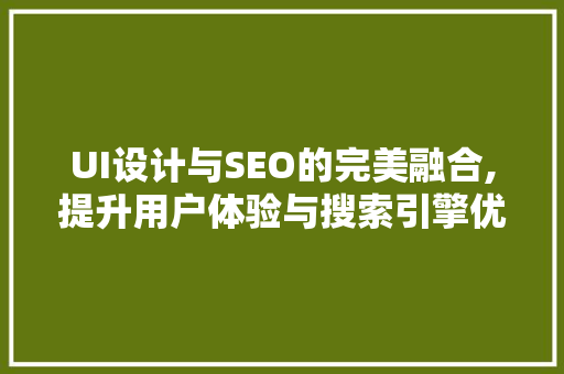 UI设计与SEO的完美融合,提升用户体验与搜索引擎优化