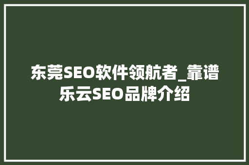 东莞SEO软件领航者_靠谱乐云SEO品牌介绍