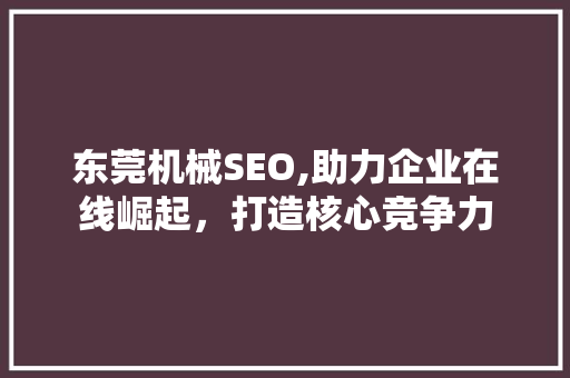 东莞机械SEO,助力企业在线崛起，打造核心竞争力