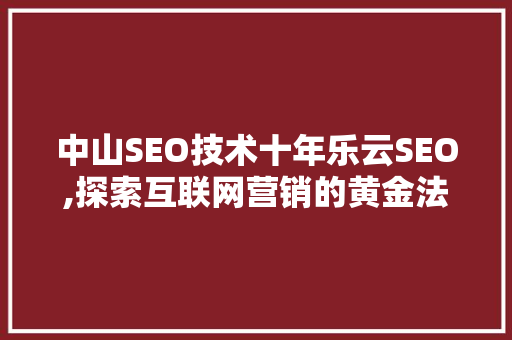 中山SEO技术十年乐云SEO,探索互联网营销的黄金法则