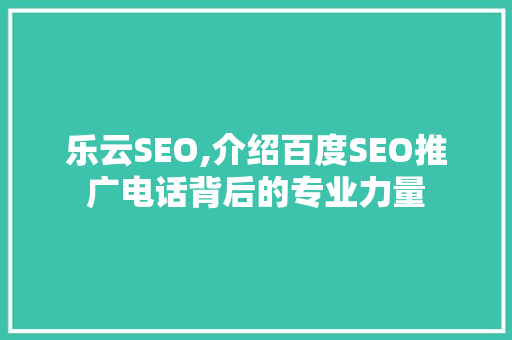 乐云SEO,介绍百度SEO推广电话背后的专业力量