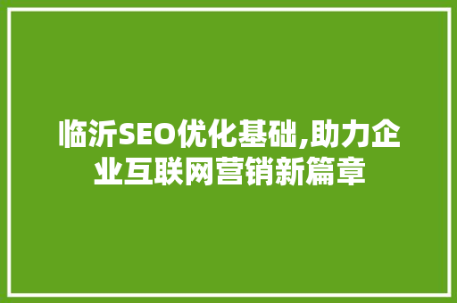 临沂SEO优化基础,助力企业互联网营销新篇章