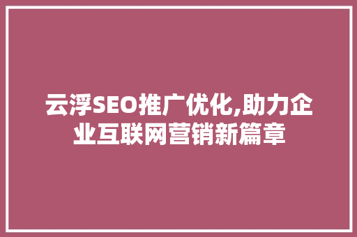 云浮SEO推广优化,助力企业互联网营销新篇章