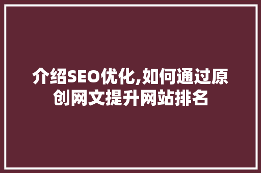 介绍SEO优化,如何通过原创网文提升网站排名
