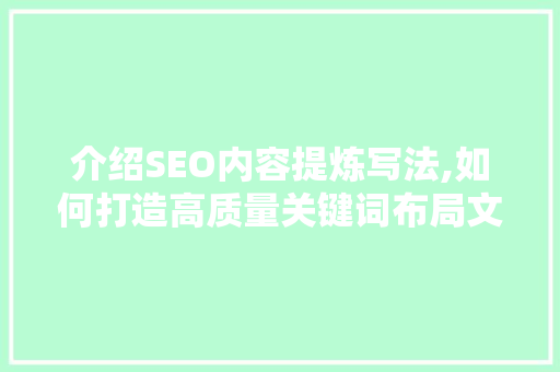 介绍SEO内容提炼写法,如何打造高质量关键词布局文章