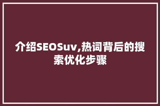 介绍SEOSuv,热词背后的搜索优化步骤