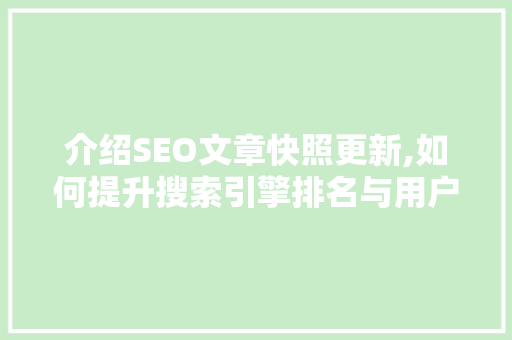 介绍SEO文章快照更新,如何提升搜索引擎排名与用户体验