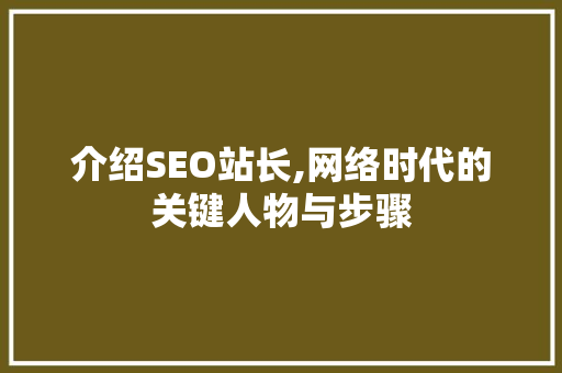 介绍SEO站长,网络时代的关键人物与步骤