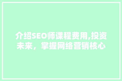 介绍SEO师课程费用,投资未来，掌握网络营销核心