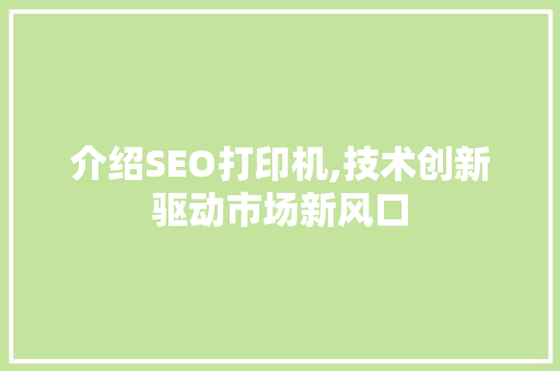 介绍SEO打印机,技术创新驱动市场新风口