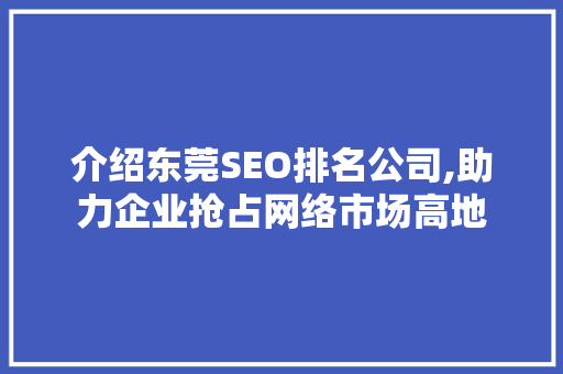 介绍东莞SEO排名公司,助力企业抢占网络市场高地