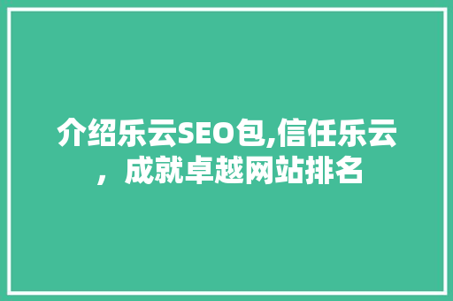 介绍乐云SEO包,信任乐云，成就卓越网站排名