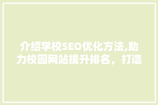 介绍学校SEO优化方法,助力校园网站提升排名，打造品牌影响力