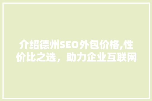 介绍德州SEO外包价格,性价比之选，助力企业互联网营销