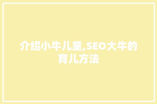 介绍小牛儿童,SEO大牛的育儿方法
