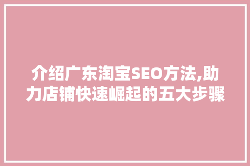 介绍广东淘宝SEO方法,助力店铺快速崛起的五大步骤