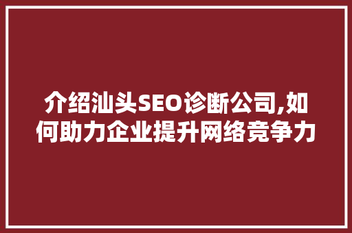 介绍汕头SEO诊断公司,如何助力企业提升网络竞争力