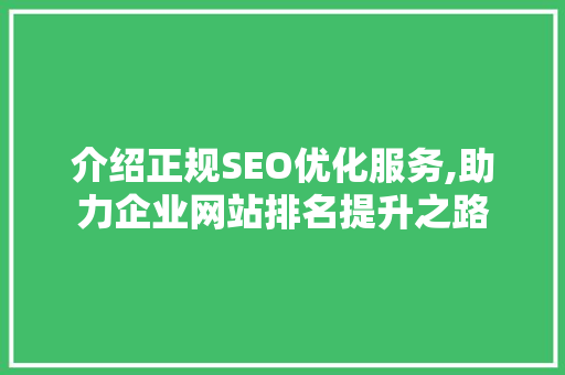 介绍正规SEO优化服务,助力企业网站排名提升之路